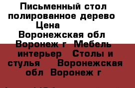 Письменный стол, полированное дерево › Цена ­ 1 200 - Воронежская обл., Воронеж г. Мебель, интерьер » Столы и стулья   . Воронежская обл.,Воронеж г.